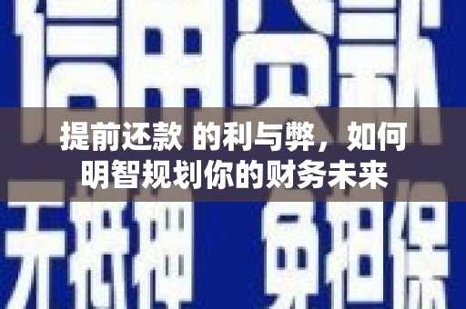 大邑提前还款 的利与弊，如何明智规划你的财务未来
