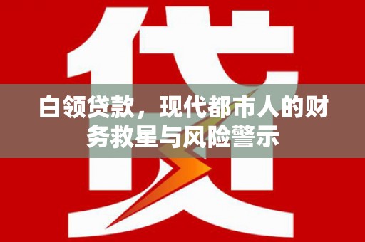 大邑白领贷款，现代都市人的财务救星与风险警示