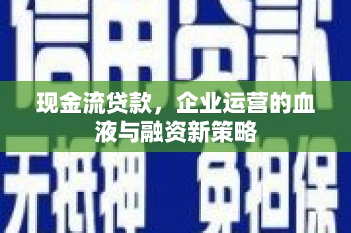 大邑现金流贷款，企业运营的血液与融资新策略