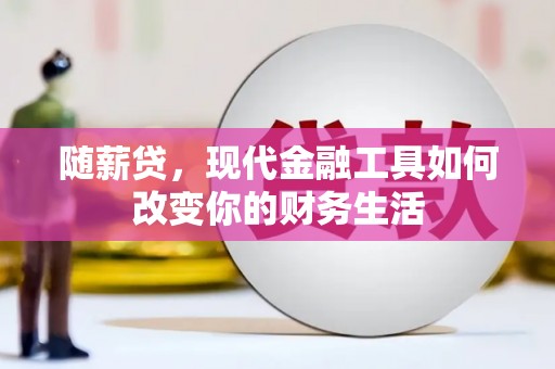 大邑随薪贷，现代金融工具如何改变你的财务生活