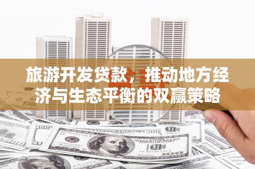 大邑旅游开发贷款，推动地方经济与生态平衡的双赢策略