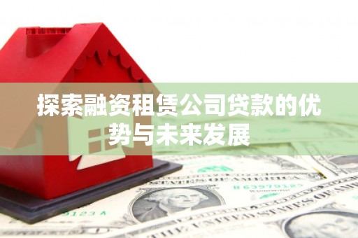 大邑探索融资租赁公司贷款的优势与未来发展