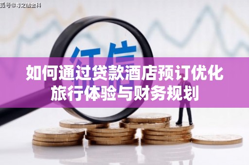 大邑如何通过贷款酒店预订优化旅行体验与财务规划
