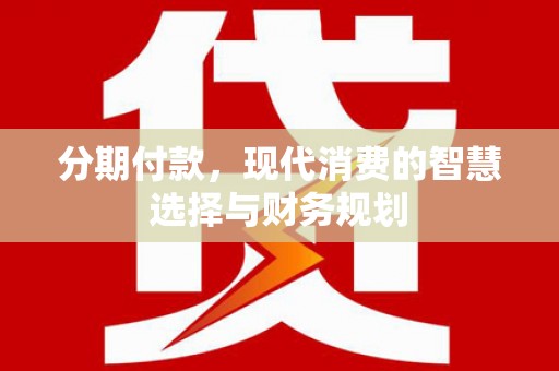 大邑分期付款，现代消费的智慧选择与财务规划