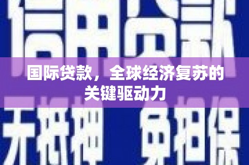 大邑国际贷款，全球经济复苏的关键驱动力