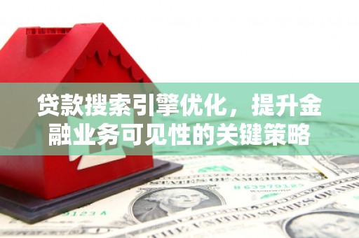 大邑贷款搜索引擎优化，提升金融业务可见性的关键策略