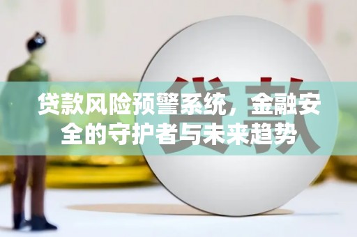 大邑贷款风险预警系统，金融安全的守护者与未来趋势