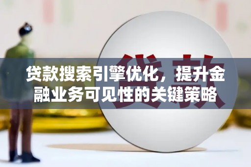 大邑贷款搜索引擎优化，提升金融业务可见性的关键策略