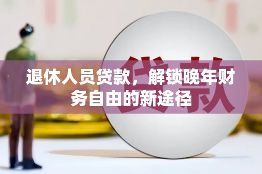 大邑退休人员贷款，解锁晚年财务自由的新途径