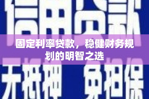 大邑固定利率贷款，稳健财务规划的明智之选