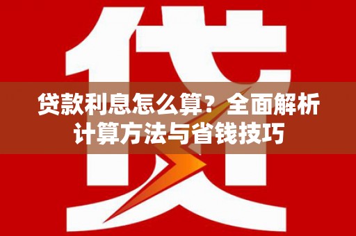 大邑贷款利息怎么算？全面解析计算方法与省钱技巧