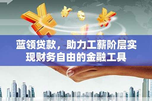 大邑蓝领贷款，助力工薪阶层实现财务自由的金融工具