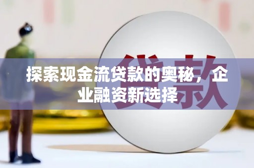 大邑探索现金流贷款的奥秘，企业融资新选择