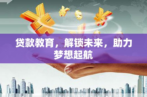 大邑贷款教育，解锁未来，助力梦想起航