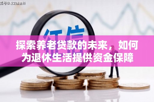 大邑探索养老贷款的未来，如何为退休生活提供资金保障