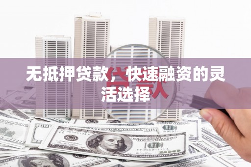 大邑无抵押贷款，快速融资的灵活选择