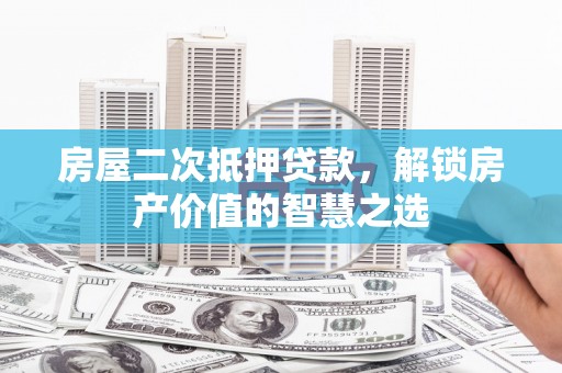 大邑房屋二次抵押贷款，解锁房产价值的智慧之选