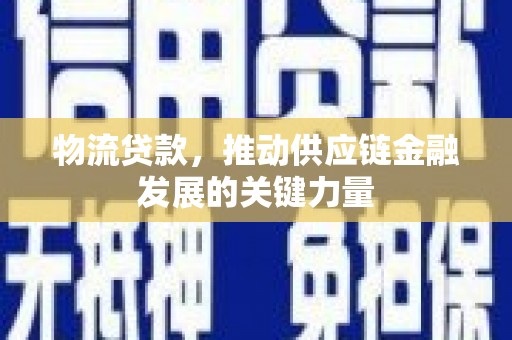 大邑物流贷款，推动供应链金融发展的关键力量