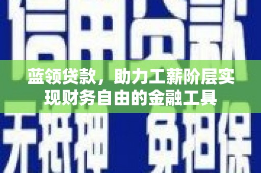大邑蓝领贷款，助力工薪阶层实现财务自由的金融工具