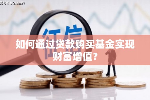 大邑如何通过贷款购买基金实现财富增值？