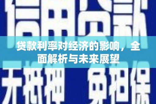 大邑贷款利率对经济的影响，全面解析与未来展望