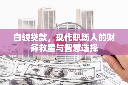 大邑白领贷款，现代职场人的财务救星与智慧选择