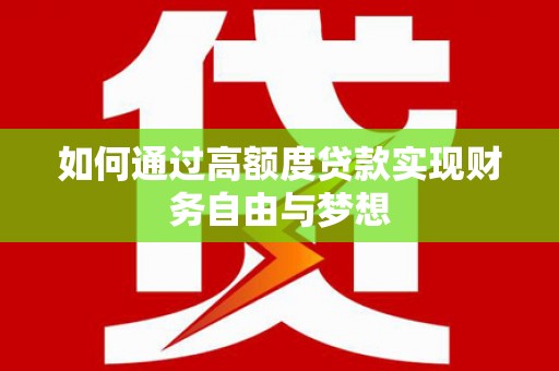 大邑如何通过高额度贷款实现财务自由与梦想