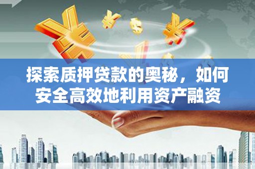 大邑探索质押贷款的奥秘，如何安全高效地利用资产融资