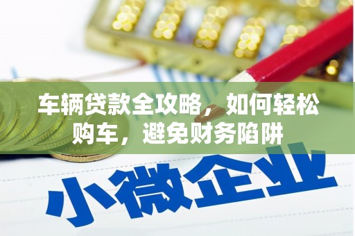 大邑车辆贷款全攻略，如何轻松购车，避免财务陷阱