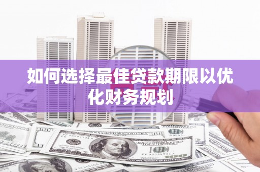 大邑如何选择最佳贷款期限以优化财务规划