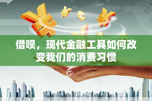 大邑借呗，现代金融工具如何改变我们的消费习惯