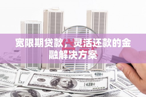 大邑宽限期贷款，灵活还款的金融解决方案