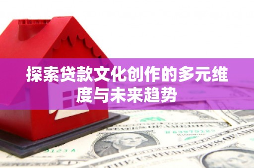 大邑探索贷款文化创作的多元维度与未来趋势