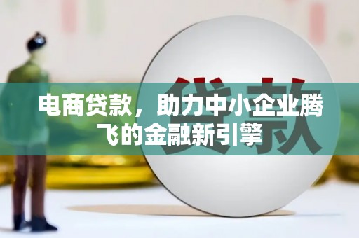 大邑电商贷款，助力中小企业腾飞的金融新引擎