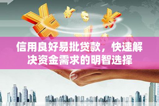 大邑信用良好易批贷款，快速解决资金需求的明智选择