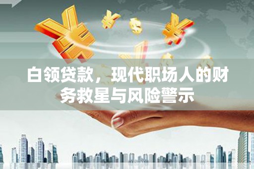 大邑白领贷款，现代职场人的财务救星与风险警示
