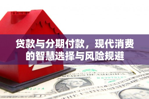 大邑贷款与分期付款，现代消费的智慧选择与风险规避