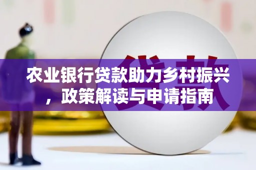大邑农业银行贷款助力乡村振兴，政策解读与申请指南