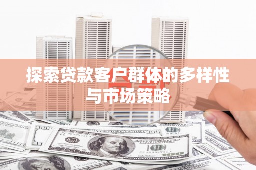 大邑探索贷款客户群体的多样性与市场策略