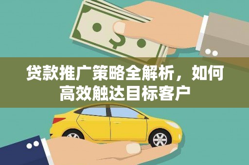 大邑贷款推广策略全解析，如何高效触达目标客户