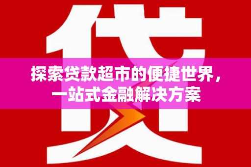 大邑探索贷款超市的便捷世界，一站式金融解决方案