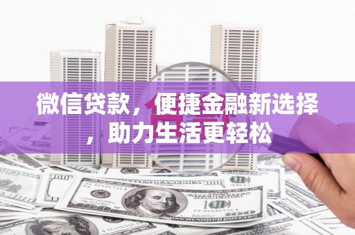大邑微信贷款，便捷金融新选择，助力生活更轻松