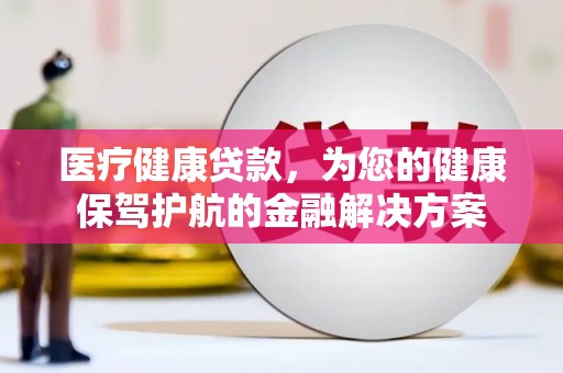 大邑医疗健康贷款，为您的健康保驾护航的金融解决方案