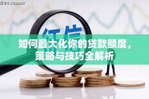大邑如何最大化你的贷款额度，策略与技巧全解析