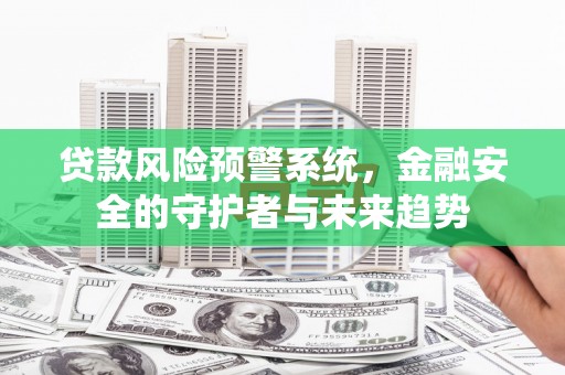 大邑贷款风险预警系统，金融安全的守护者与未来趋势