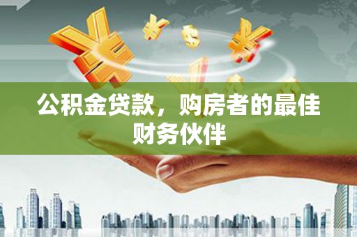 大邑公积金贷款，购房者的最佳财务伙伴