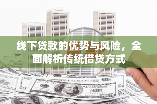 大邑线下贷款的优势与风险，全面解析传统借贷方式