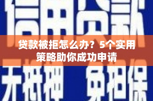 大邑贷款被拒怎么办？5个实用策略助你成功申请