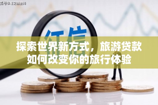 大邑探索世界新方式，旅游贷款如何改变你的旅行体验