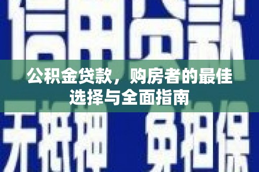 大邑公积金贷款，购房者的最佳选择与全面指南